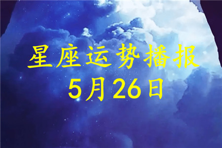 2022年5月26日十二星座运势播报